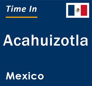 Current local time in Acahuizotla, Mexico