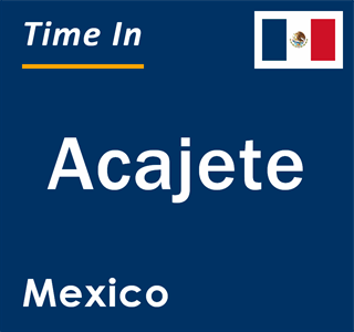 Current local time in Acajete, Mexico