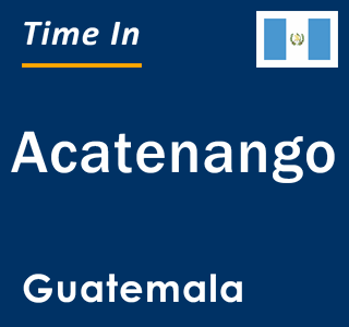 Current local time in Acatenango, Guatemala