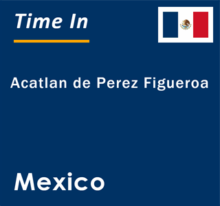 Current local time in Acatlan de Perez Figueroa, Mexico