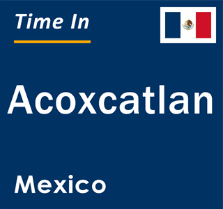 Current local time in Acoxcatlan, Mexico