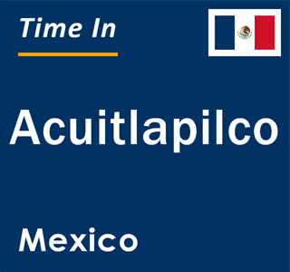 Current local time in Acuitlapilco, Mexico