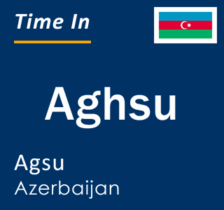 Current local time in Aghsu, Agsu, Azerbaijan