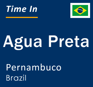 Current local time in Agua Preta, Pernambuco, Brazil