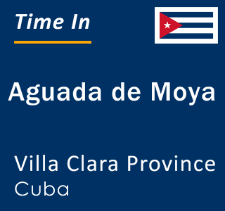 Current local time in Aguada de Moya, Villa Clara Province, Cuba