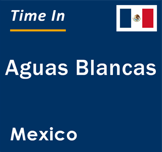 Current local time in Aguas Blancas, Mexico