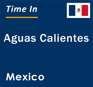 Current local time in Aguas Calientes, Mexico