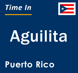 Current local time in Aguilita, Puerto Rico