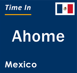 Current local time in Ahome, Mexico