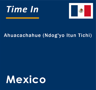 Current local time in Ahuacachahue (Ndog'yo Itun Tichi), Mexico