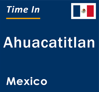 Current local time in Ahuacatitlan, Mexico