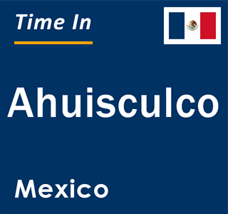 Current local time in Ahuisculco, Mexico