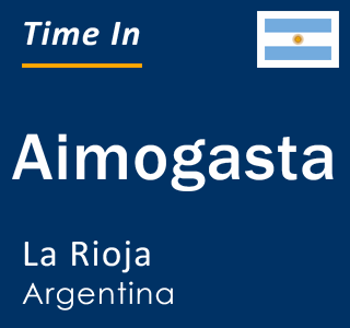 Current local time in Aimogasta, La Rioja, Argentina