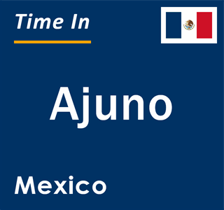 Current local time in Ajuno, Mexico