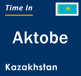 Current local time in Aktobe, Kazakhstan