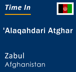 Current local time in 'Alaqahdari Atghar, Zabul, Afghanistan