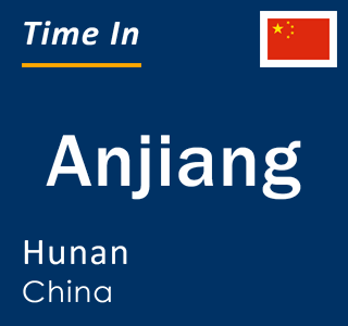 Current local time in Anjiang, Hunan, China