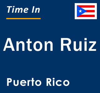 Current local time in Anton Ruiz, Puerto Rico