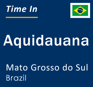 Current local time in Aquidauana, Mato Grosso do Sul, Brazil