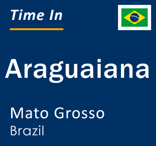 Current local time in Araguaiana, Mato Grosso, Brazil