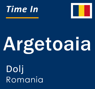 Current local time in Argetoaia, Dolj, Romania
