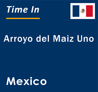 Current local time in Arroyo del Maiz Uno, Mexico