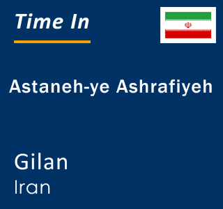 Current local time in Astaneh-ye Ashrafiyeh, Gilan, Iran
