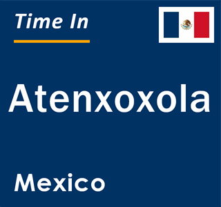 Current local time in Atenxoxola, Mexico