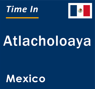 Current local time in Atlacholoaya, Mexico