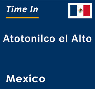 Current local time in Atotonilco el Alto, Mexico