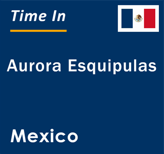 Current local time in Aurora Esquipulas, Mexico