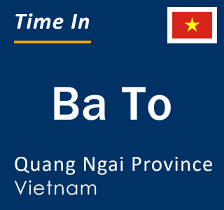 Current local time in Ba To, Quang Ngai Province, Vietnam