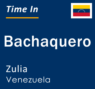 Current local time in Bachaquero, Zulia, Venezuela