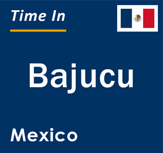 Current local time in Bajucu, Mexico