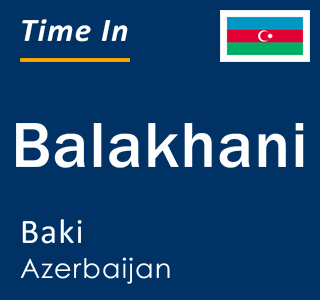 Current local time in Balakhani, Baki, Azerbaijan