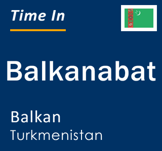 Current time in Balkanabat, Balkan, Turkmenistan