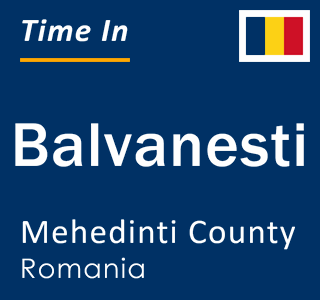 Current local time in Balvanesti, Mehedinti County, Romania