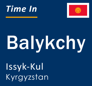 Current time in Balykchy, Issyk-Kul, Kyrgyzstan