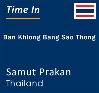 Current local time in Ban Khlong Bang Sao Thong, Samut Prakan, Thailand