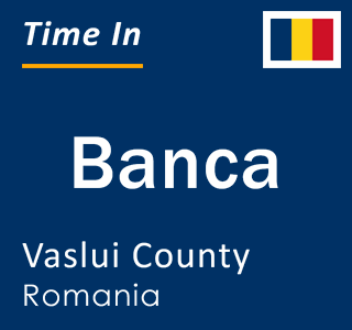 Current local time in Banca, Vaslui County, Romania