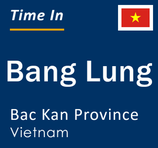 Current local time in Bang Lung, Bac Kan Province, Vietnam