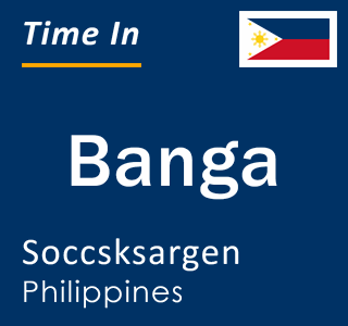 Current local time in Banga, Soccsksargen, Philippines