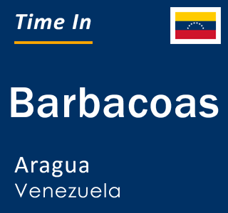 Current local time in Barbacoas, Aragua, Venezuela
