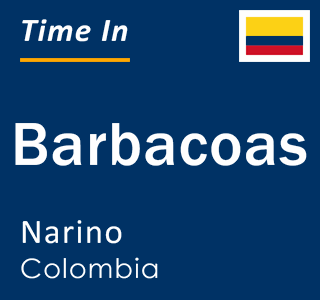 Current local time in Barbacoas, Narino, Colombia