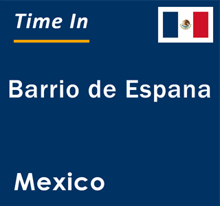 Current local time in Barrio de Espana, Mexico