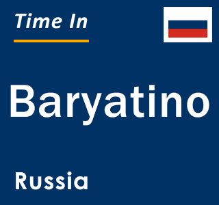 Current local time in Baryatino, Russia