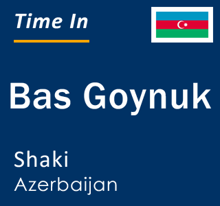 Current local time in Bas Goynuk, Shaki, Azerbaijan