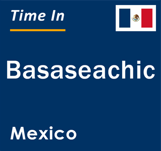 Current local time in Basaseachic, Mexico