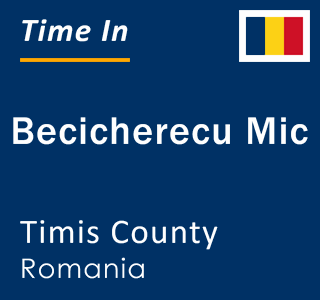 Current local time in Becicherecu Mic, Timis County, Romania