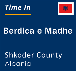 Current local time in Berdica e Madhe, Shkoder County, Albania